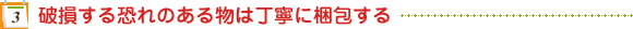 破損する恐れのある物は丁寧に梱包する